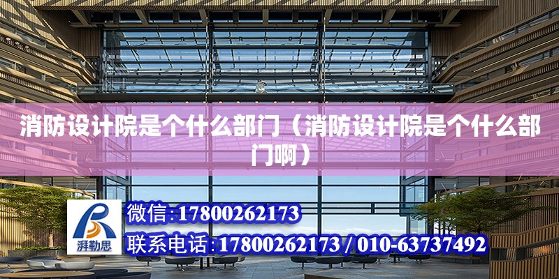 消防設計院是個什么部門（消防設計院是個什么部門啊） 鋼結構網架設計