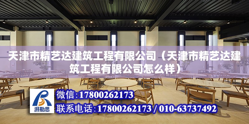 天津市精藝達建筑工程有限公司（天津市精藝達建筑工程有限公司怎么樣）