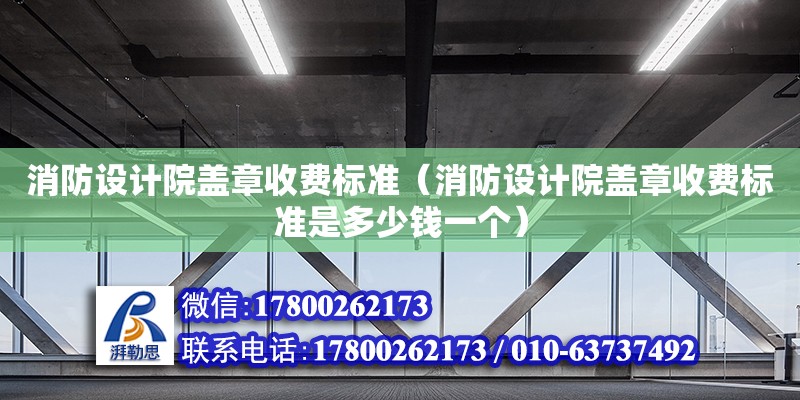 消防設計院蓋章收費標準（消防設計院蓋章收費標準是多少錢一個）