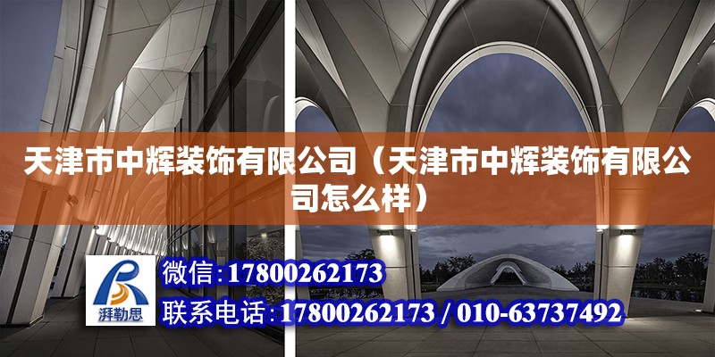 天津市中輝裝飾有限公司（天津市中輝裝飾有限公司怎么樣） 全國鋼結(jié)構(gòu)廠