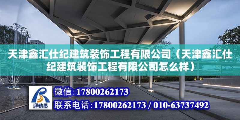 天津鑫匯仕紀建筑裝飾工程有限公司（天津鑫匯仕紀建筑裝飾工程有限公司怎么樣） 全國鋼結構廠