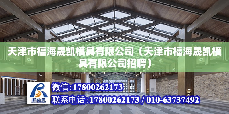 天津市福海晟凱模具有限公司（天津市福海晟凱模具有限公司招聘） 全國(guó)鋼結(jié)構(gòu)廠