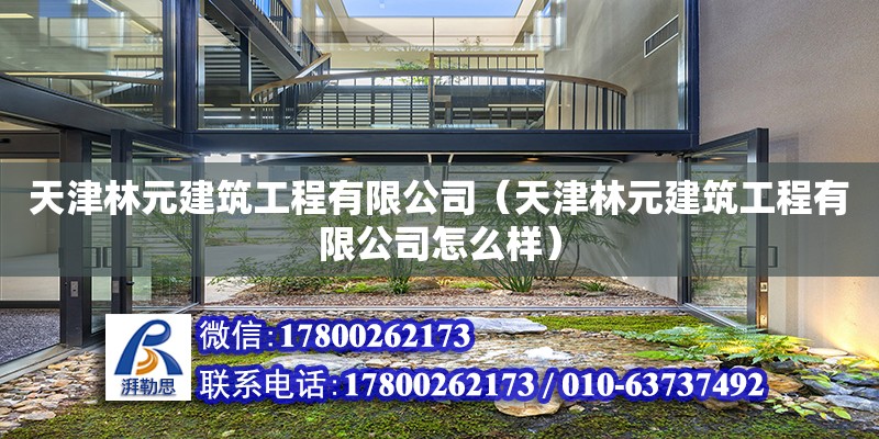 天津林元建筑工程有限公司（天津林元建筑工程有限公司怎么樣）