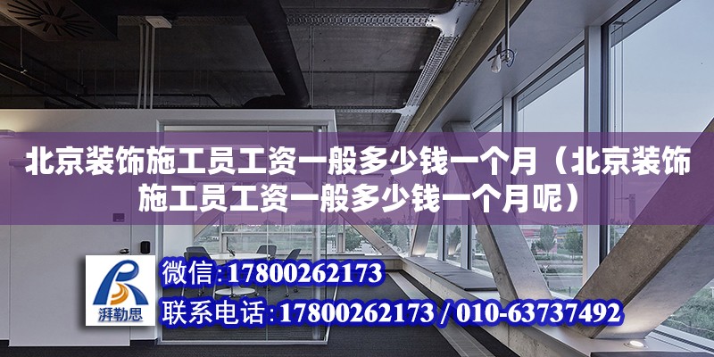 北京裝飾施工員工資一般多少錢一個月（北京裝飾施工員工資一般多少錢一個月呢） 鋼結(jié)構(gòu)網(wǎng)架設(shè)計