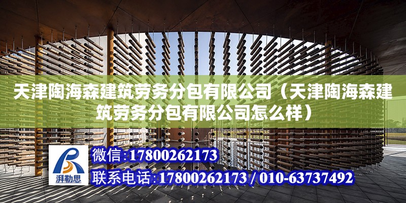 天津陶海森建筑勞務分包有限公司（天津陶海森建筑勞務分包有限公司怎么樣） 全國鋼結構廠