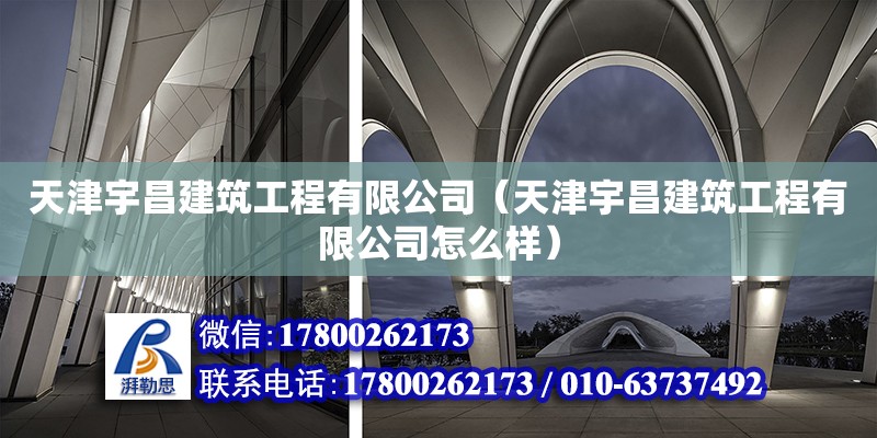 天津宇昌建筑工程有限公司（天津宇昌建筑工程有限公司怎么樣） 全國鋼結構廠