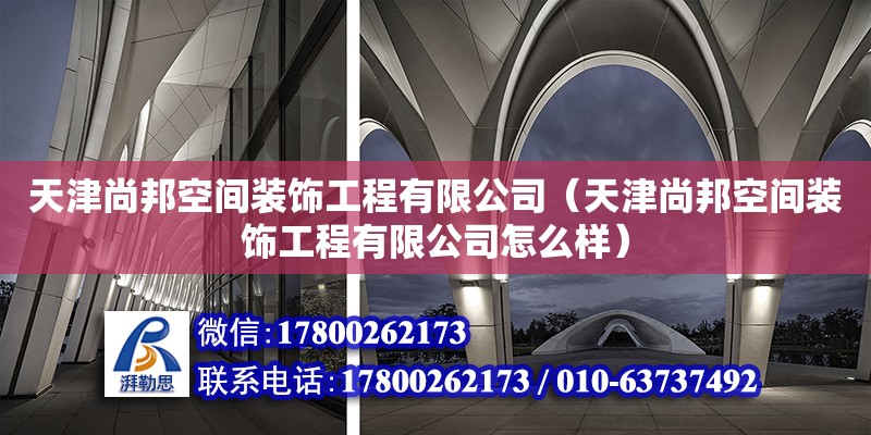 天津尚邦空間裝飾工程有限公司（天津尚邦空間裝飾工程有限公司怎么樣）