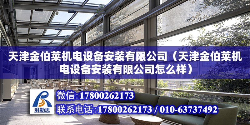 天津金伯萊機(jī)電設(shè)備安裝有限公司（天津金伯萊機(jī)電設(shè)備安裝有限公司怎么樣）