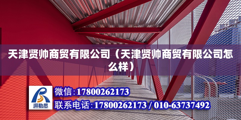 天津賢帥商貿有限公司（天津賢帥商貿有限公司怎么樣） 全國鋼結構廠