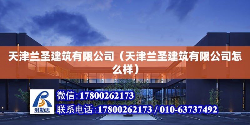 天津蘭圣建筑有限公司（天津蘭圣建筑有限公司怎么樣） 全國鋼結構廠