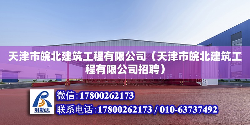 天津市皖北建筑工程有限公司（天津市皖北建筑工程有限公司招聘） 全國(guó)鋼結(jié)構(gòu)廠