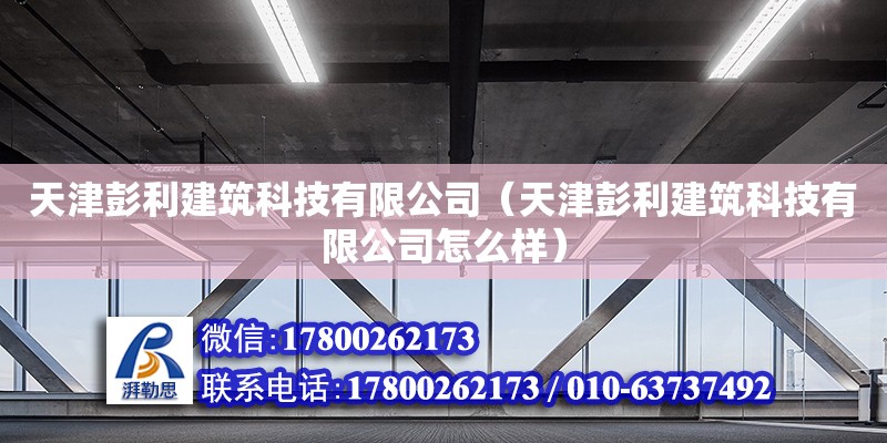 天津彭利建筑科技有限公司（天津彭利建筑科技有限公司怎么樣） 全國鋼結構廠