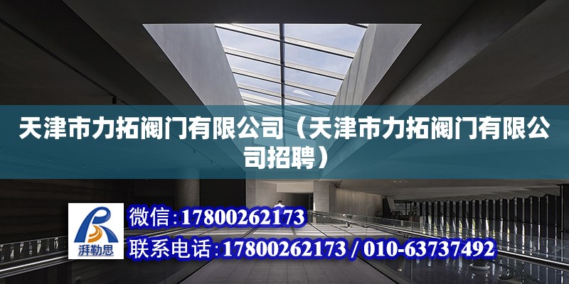 天津市力拓閥門有限公司（天津市力拓閥門有限公司招聘） 全國鋼結構廠