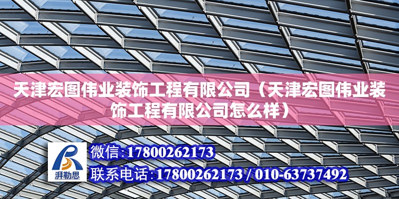 天津宏圖偉業(yè)裝飾工程有限公司（天津宏圖偉業(yè)裝飾工程有限公司怎么樣） 全國鋼結(jié)構(gòu)廠