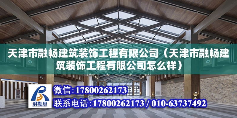 天津市融暢建筑裝飾工程有限公司（天津市融暢建筑裝飾工程有限公司怎么樣）