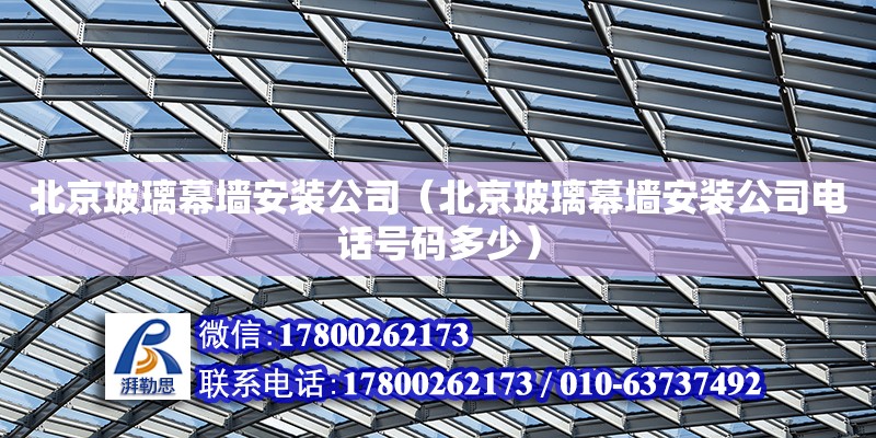 北京玻璃幕墻安裝公司（北京玻璃幕墻安裝公司電話號碼多少） 鋼結構網架設計