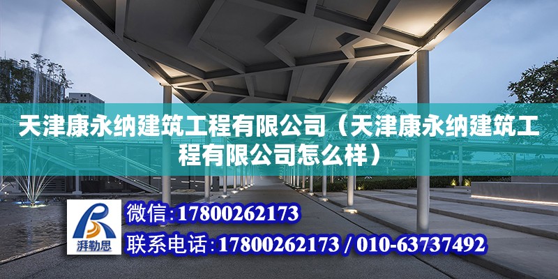 天津康永納建筑工程有限公司（天津康永納建筑工程有限公司怎么樣）