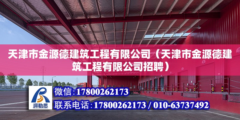 天津市金源德建筑工程有限公司（天津市金源德建筑工程有限公司招聘） 全國(guó)鋼結(jié)構(gòu)廠