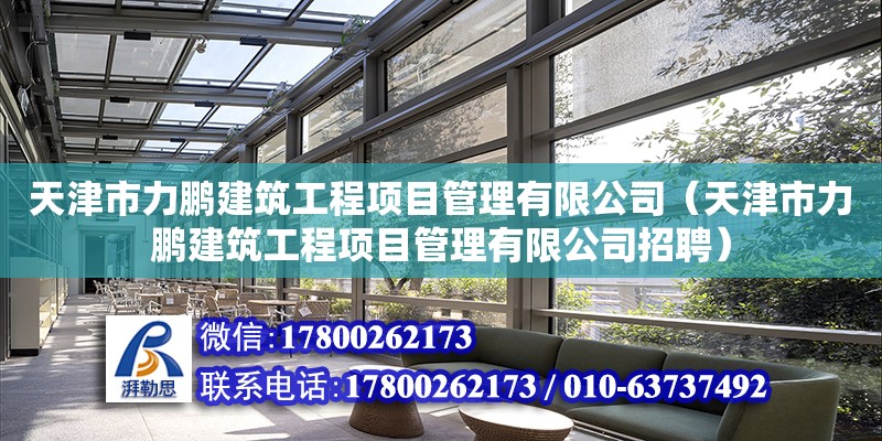 天津市力鵬建筑工程項目管理有限公司（天津市力鵬建筑工程項目管理有限公司招聘）