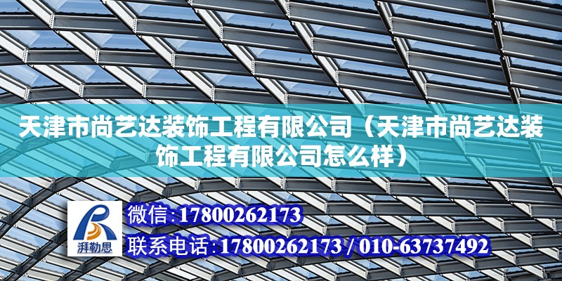 天津市尚藝達裝飾工程有限公司（天津市尚藝達裝飾工程有限公司怎么樣）