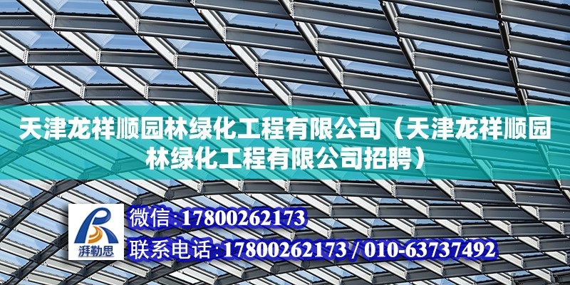 天津龍祥順園林綠化工程有限公司（天津龍祥順園林綠化工程有限公司招聘）