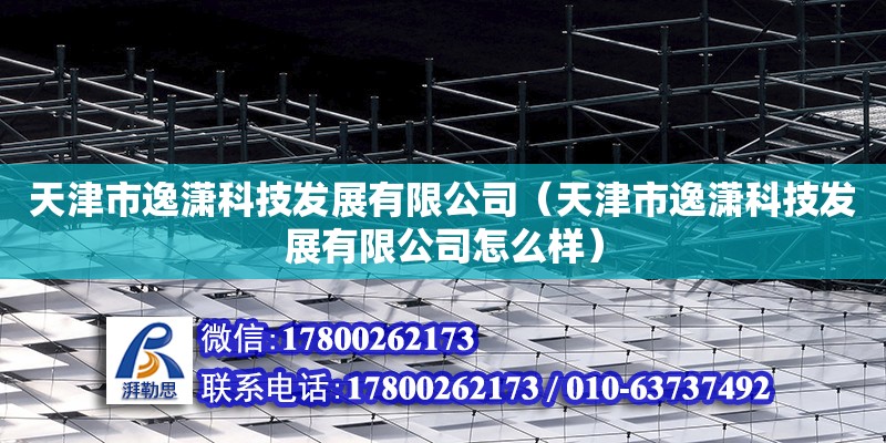 天津市逸瀟科技發展有限公司（天津市逸瀟科技發展有限公司怎么樣）