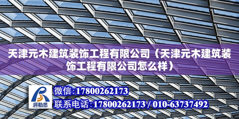 天津元木建筑裝飾工程有限公司（天津元木建筑裝飾工程有限公司怎么樣） 全國鋼結(jié)構(gòu)廠