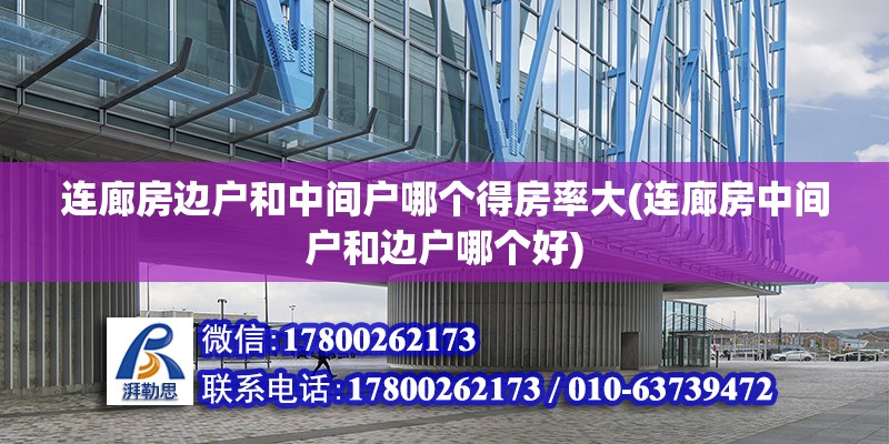 連廊房邊戶和中間戶哪個得房率大(連廊房中間戶和邊戶哪個好)