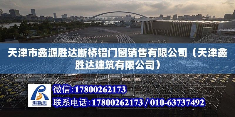 天津市鑫源勝達斷橋鋁門窗銷售有限公司（天津鑫勝達建筑有限公司） 全國鋼結構廠