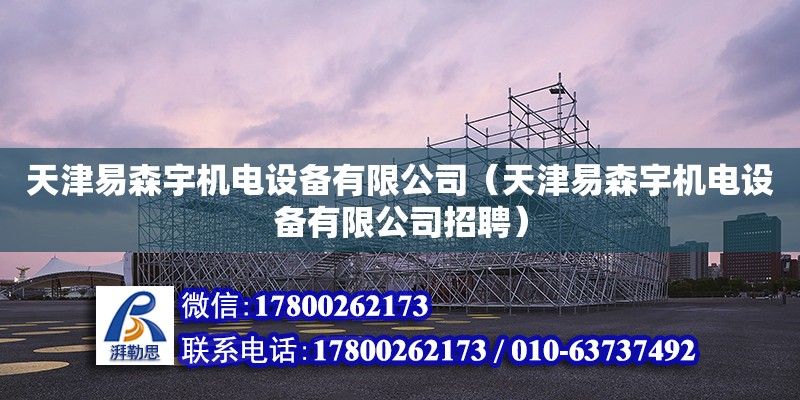 天津易森宇機電設備有限公司（天津易森宇機電設備有限公司招聘） 全國鋼結構廠