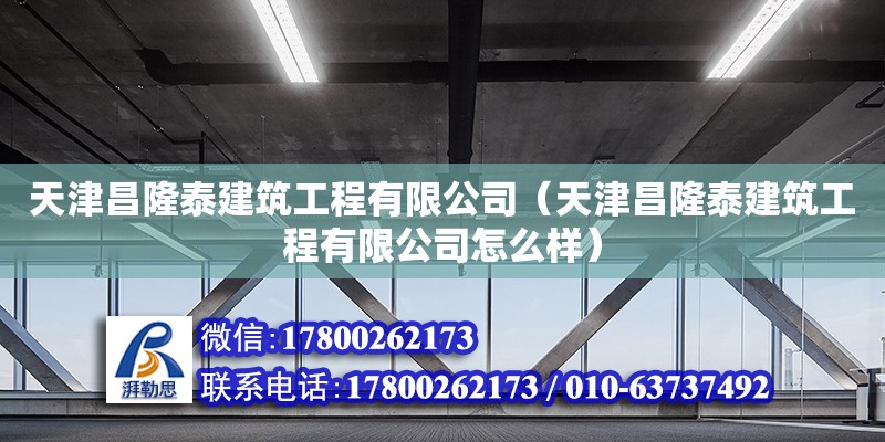 天津昌隆泰建筑工程有限公司（天津昌隆泰建筑工程有限公司怎么樣） 結構橋梁鋼結構設計