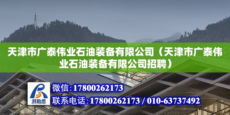 天津市廣泰偉業(yè)石油裝備有限公司（天津市廣泰偉業(yè)石油裝備有限公司招聘）