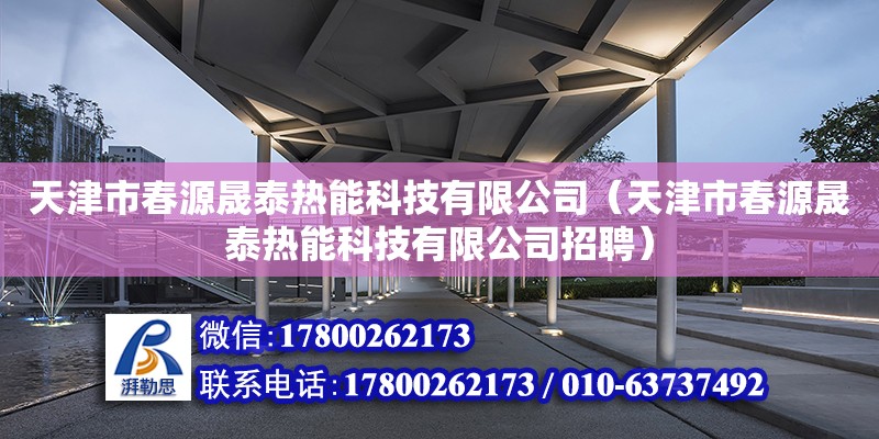 天津市春源晟泰熱能科技有限公司（天津市春源晟泰熱能科技有限公司招聘） 全國鋼結構廠