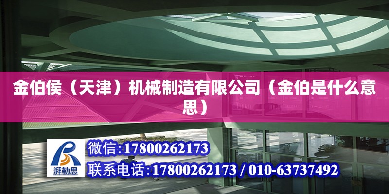 金伯侯（天津）機(jī)械制造有限公司（金伯是什么意思） 北京網(wǎng)架設(shè)計(jì)