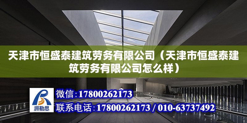 天津市恒盛泰建筑勞務有限公司（天津市恒盛泰建筑勞務有限公司怎么樣） 全國鋼結構廠