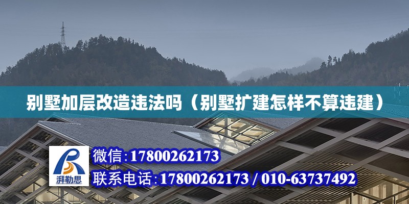 別墅加層改造違法嗎（別墅擴建怎樣不算違建） 結構電力行業施工