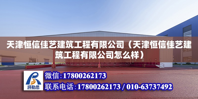 天津恒信佳藝建筑工程有限公司（天津恒信佳藝建筑工程有限公司怎么樣） 全國(guó)鋼結(jié)構(gòu)廠