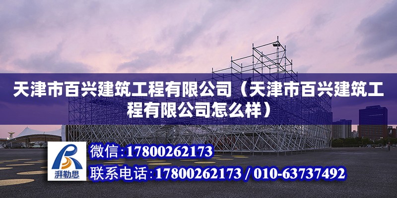 天津市百興建筑工程有限公司（天津市百興建筑工程有限公司怎么樣）