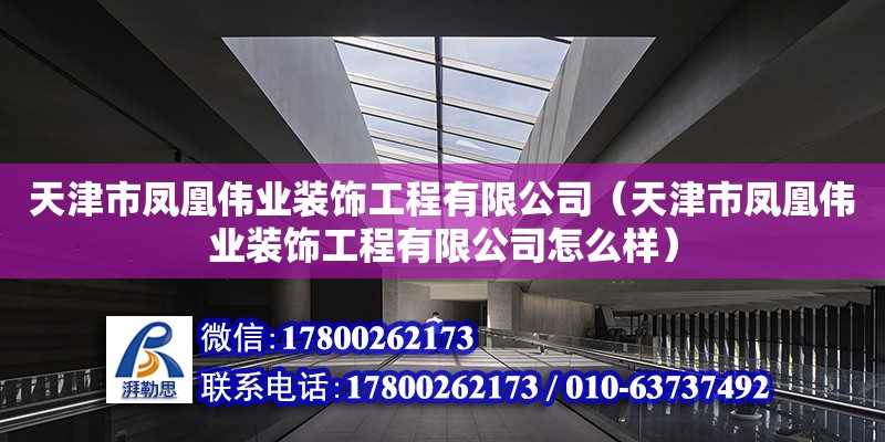 天津市鳳凰偉業(yè)裝飾工程有限公司（天津市鳳凰偉業(yè)裝飾工程有限公司怎么樣）