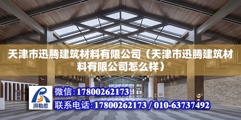 天津市迅騰建筑材料有限公司（天津市迅騰建筑材料有限公司怎么樣）