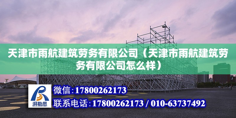 天津市雨航建筑勞務(wù)有限公司（天津市雨航建筑勞務(wù)有限公司怎么樣）