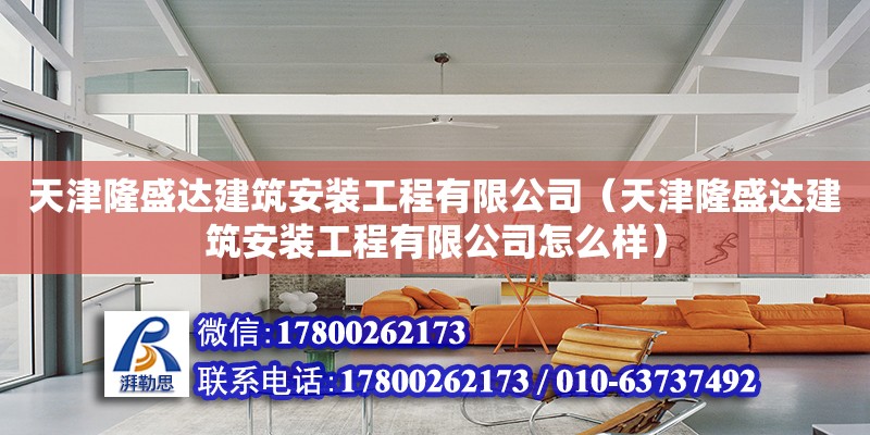 天津隆盛達建筑安裝工程有限公司（天津隆盛達建筑安裝工程有限公司怎么樣） 全國鋼結構廠