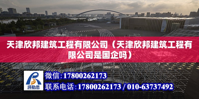 天津欣邦建筑工程有限公司（天津欣邦建筑工程有限公司是國企嗎） 全國鋼結(jié)構(gòu)廠