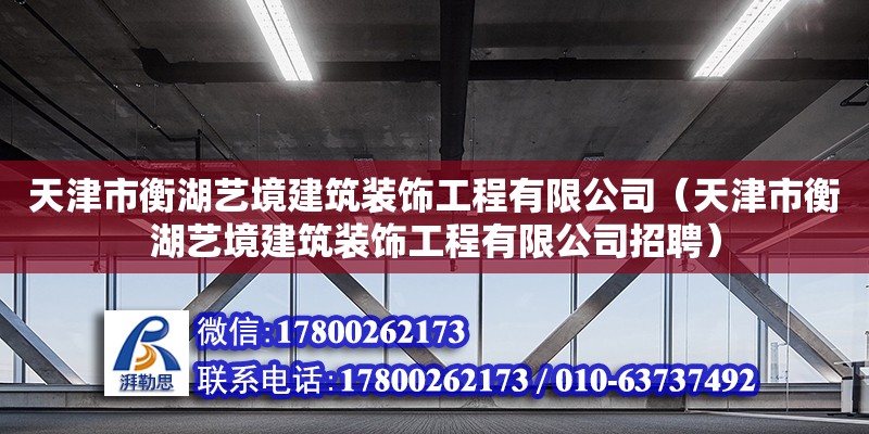 天津市衡湖藝境建筑裝飾工程有限公司（天津市衡湖藝境建筑裝飾工程有限公司招聘）