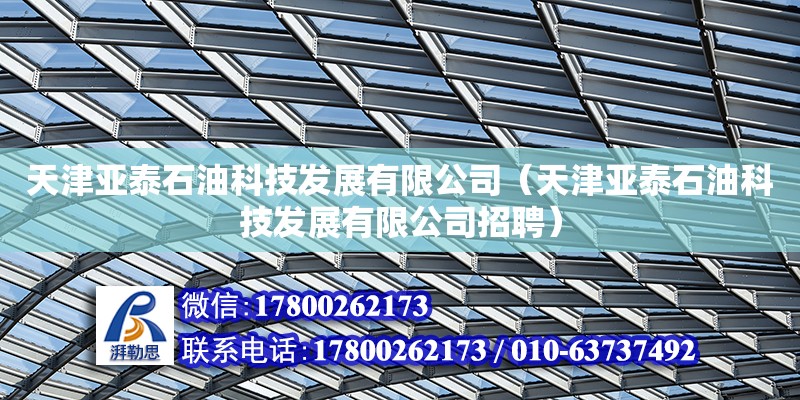 天津亞泰石油科技發展有限公司（天津亞泰石油科技發展有限公司招聘） 全國鋼結構廠