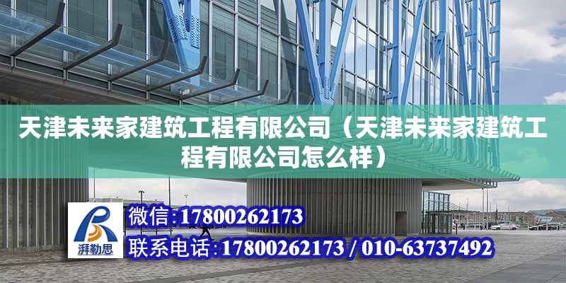 天津未來家建筑工程有限公司（天津未來家建筑工程有限公司怎么樣）