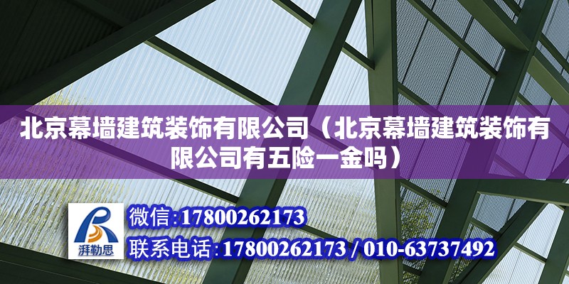 北京幕墻建筑裝飾有限公司（北京幕墻建筑裝飾有限公司有五險一金嗎）