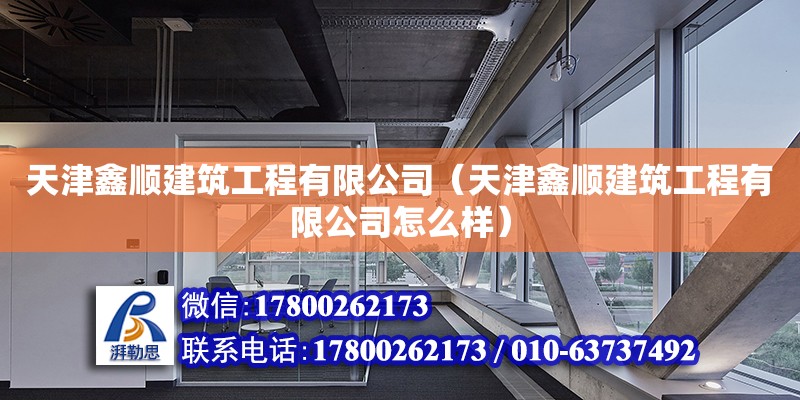 天津鑫順建筑工程有限公司（天津鑫順建筑工程有限公司怎么樣）