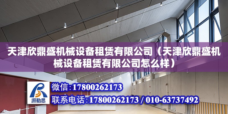 天津欣鼎盛機械設(shè)備租賃有限公司（天津欣鼎盛機械設(shè)備租賃有限公司怎么樣）