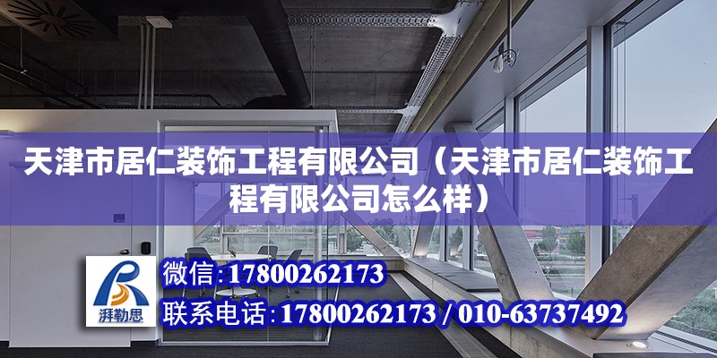 天津市居仁裝飾工程有限公司（天津市居仁裝飾工程有限公司怎么樣） 全國鋼結構廠